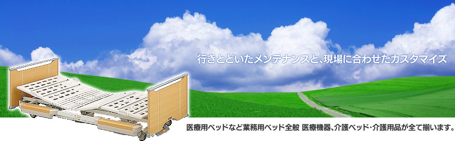 行きとどいたメンテナンスと、現場に合わせたカスタマイズ　医療用ベッドなど業務用ベッド全般 医療機器、介護ベッド・介護用品が全て揃います。